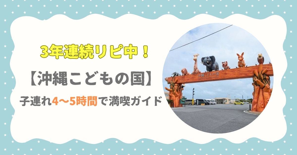 3年連続リピ中！【沖縄こどもの国】子連れ4～5時間で満喫ガイド