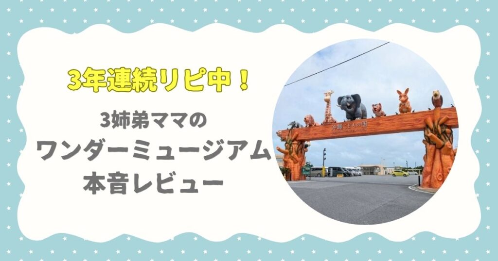 3年連続リピ中！3姉弟ママのワンダーミュージアム本音レビュー