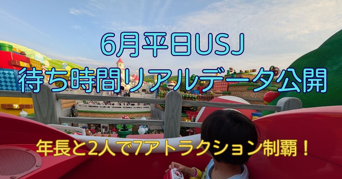 6月平日USJ 待ち時間リアルデータ公開 年長と2人で7アトラクション制覇!