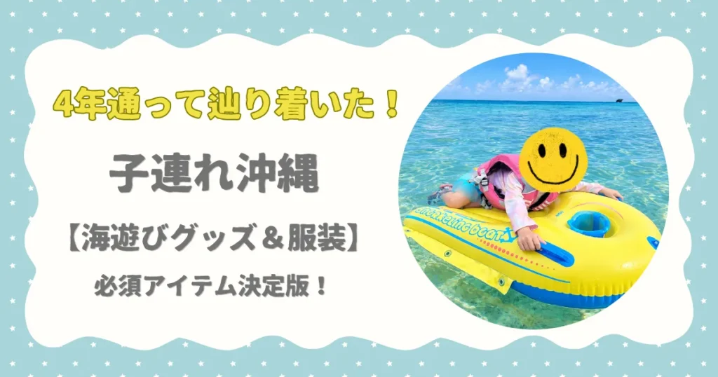 4年通って辿り着いた　子連れ沖縄【海遊びグッズ＆服装】　必須アイテム決定版